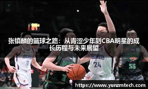 张镇麟的篮球之路：从青涩少年到CBA明星的成长历程与未来展望