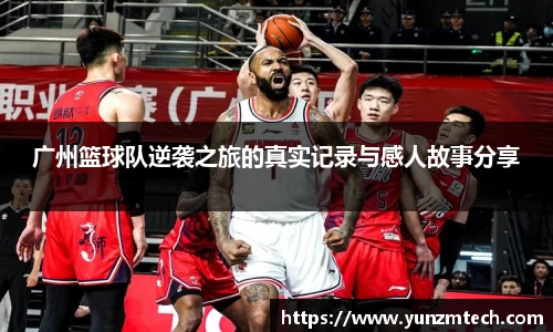 广州篮球队逆袭之旅的真实记录与感人故事分享