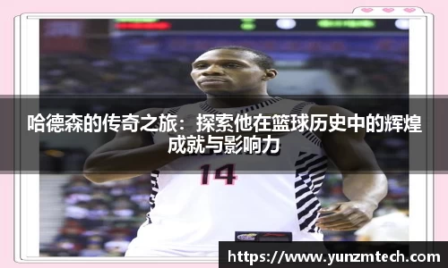 哈德森的传奇之旅：探索他在篮球历史中的辉煌成就与影响力