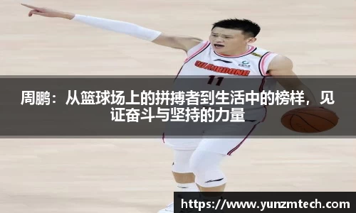 周鹏：从篮球场上的拼搏者到生活中的榜样，见证奋斗与坚持的力量