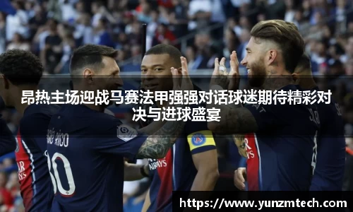 昂热主场迎战马赛法甲强强对话球迷期待精彩对决与进球盛宴