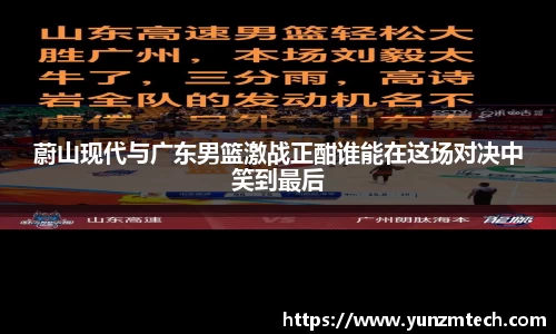 蔚山现代与广东男篮激战正酣谁能在这场对决中笑到最后