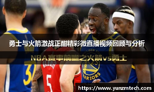 勇士与火箭激战正酣精彩微直播视频回顾与分析
